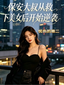 保安大叔,从救下美女后开始逆袭