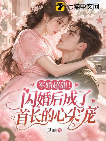 军婚超甜！闪婚后成了首长的心尖宠